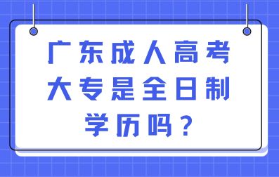 广东成人高考大专是全日制学历吗?